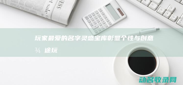 玩家最爱的名字灵感宝库 彰显个性与创意 征途 (玩家最爱的名星是谁)