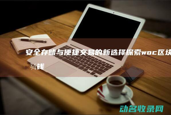 安全存储与便捷交易的新选择 探索woc区块链钱包 (安全存储与便捷存储)