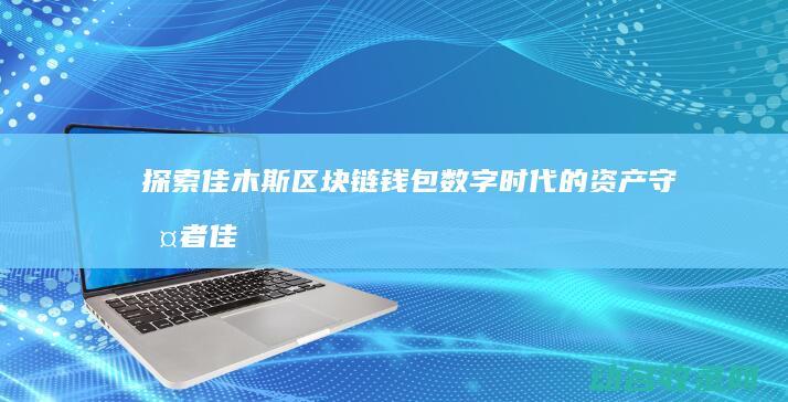 探索佳木斯区块链钱包 数字时代的资产守护者 (佳木斯讲解)